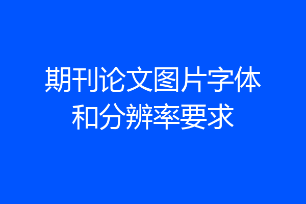 期刊论文图片字体和分辨率要求