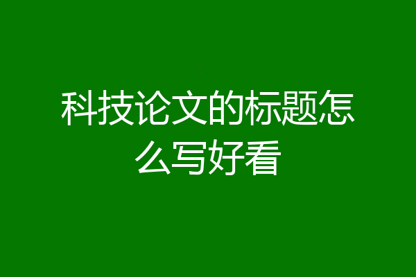 科技论文的标题怎么写好看