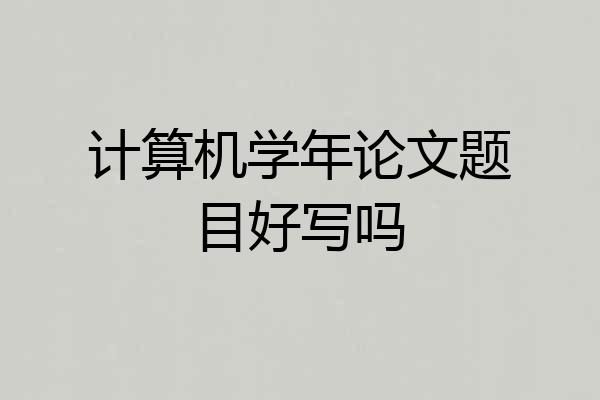 计算机学年论文题目好写吗