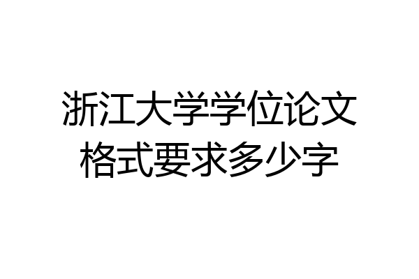浙江大学学位论文格式要求多少字