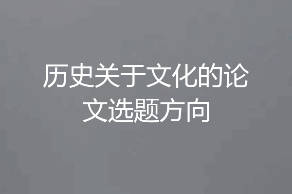 历史关于文化的论文选题方向