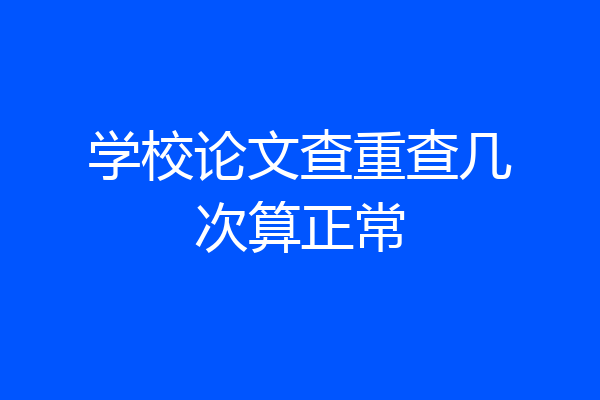 学校论文查重查几次算正常