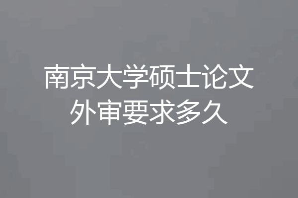 南京大学硕士论文外审要求多久