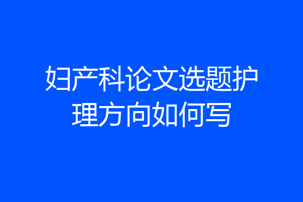 妇产科论文选题护理方向如何写