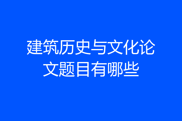 建筑历史与文化论文题目有哪些