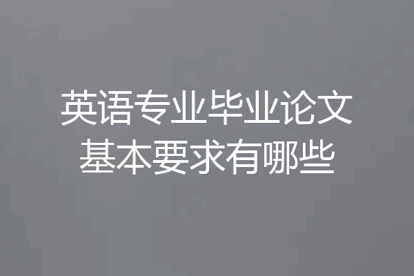 英语专业毕业论文基本要求有哪些