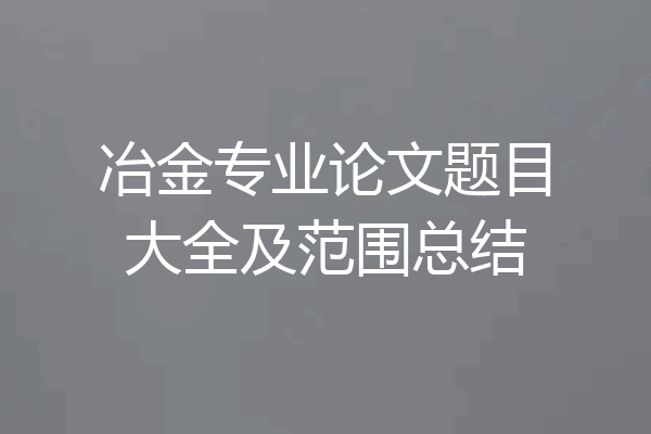 冶金专业论文题目大全及范围总结