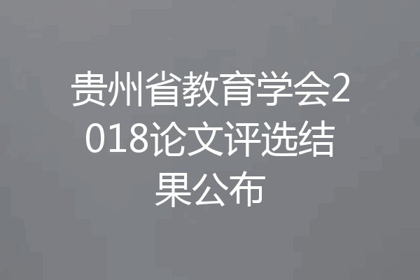 贵州省教育学会2018论文评选结果公布