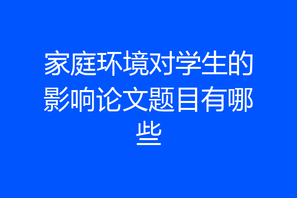 家庭环境对学生的影响论文题目有哪些