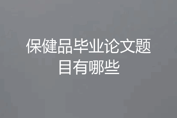 保健品毕业论文题目有哪些