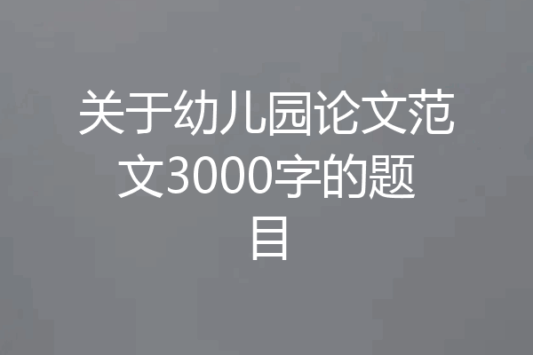 关于幼儿园论文范文3000字的题目
