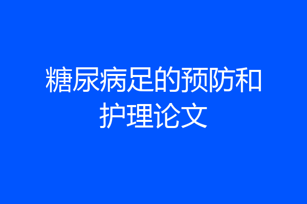 糖尿病足的预防和护理论文