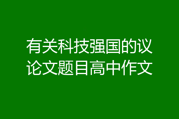 有关科技强国的议论文题目高中作文