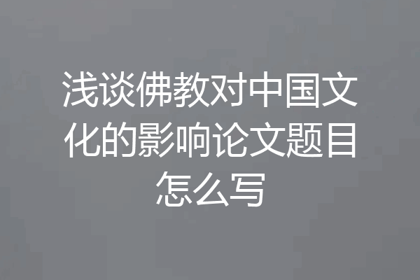 浅谈佛教对中国文化的影响论文题目怎么写