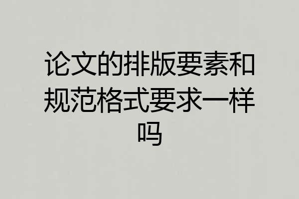 论文的排版要素和规范格式要求一样吗