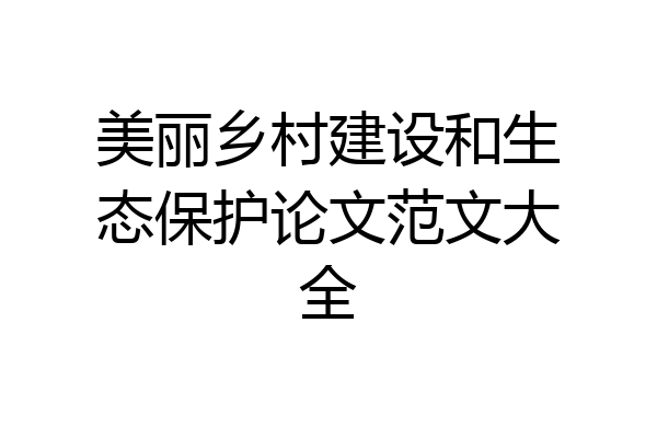 美丽乡村建设和生态保护论文范文大全