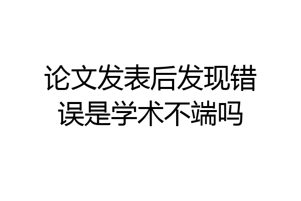 论文发表后发现错误是学术不端吗