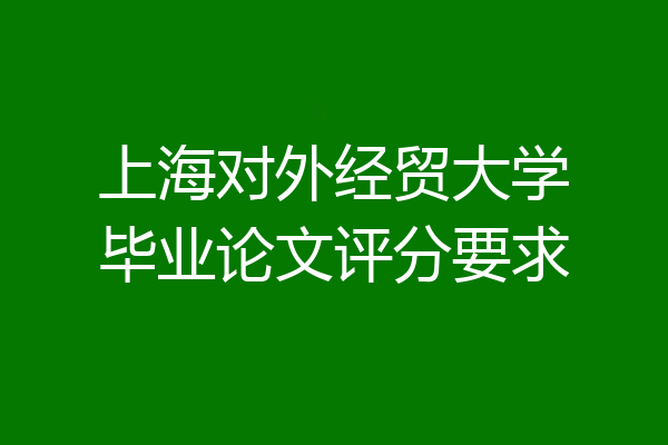 上海对外经贸大学毕业论文评分要求