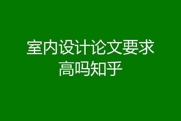 室内设计论文要求高吗知乎