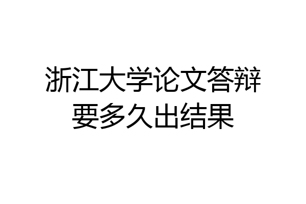 浙江大学论文答辩要多久出结果
