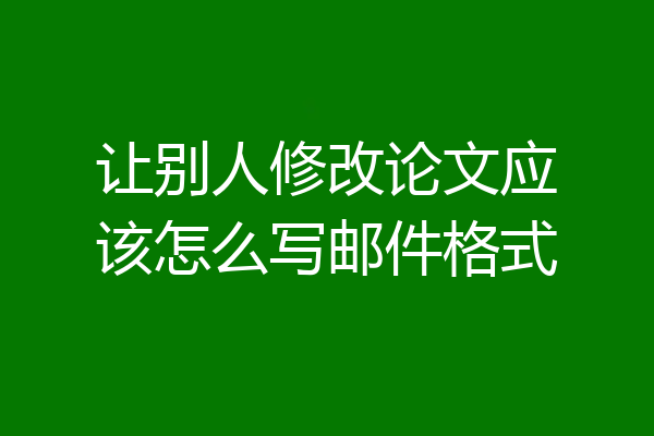 让别人修改论文应该怎么写邮件格式