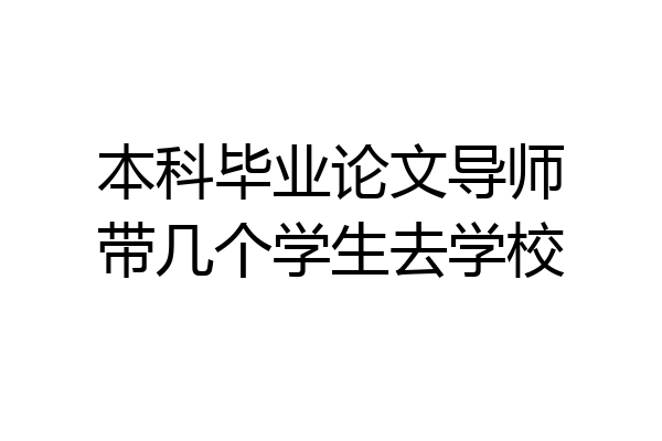 本科毕业论文导师带几个学生去学校