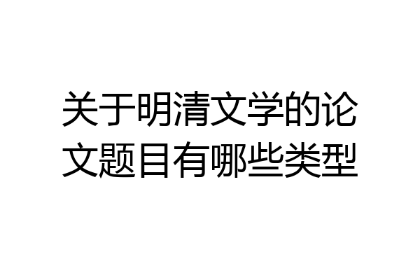 关于明清文学的论文题目有哪些类型