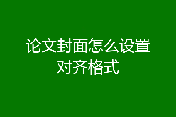 论文封面怎么设置对齐格式