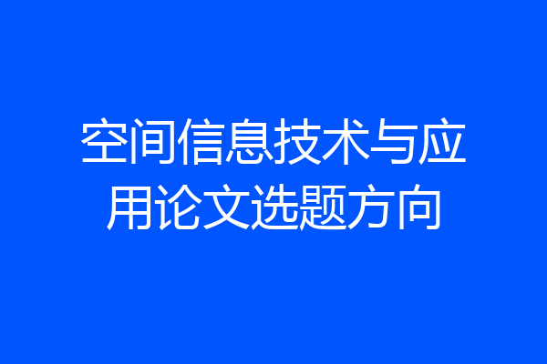 空间信息技术与应用论文选题方向