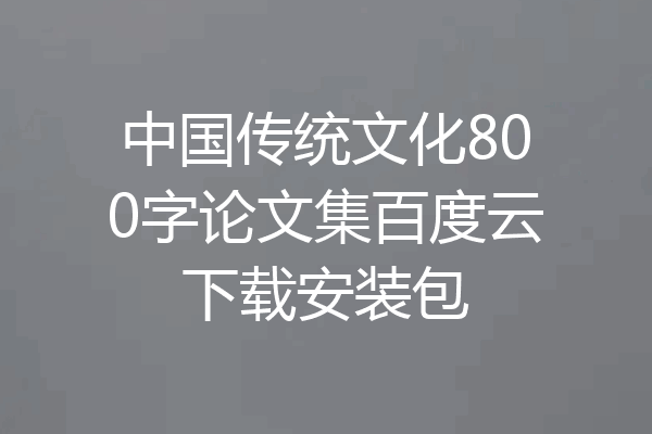 中国传统文化800字论文集百度云下载安装包
