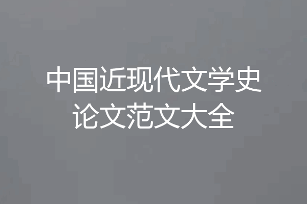 中国近现代文学史论文范文大全