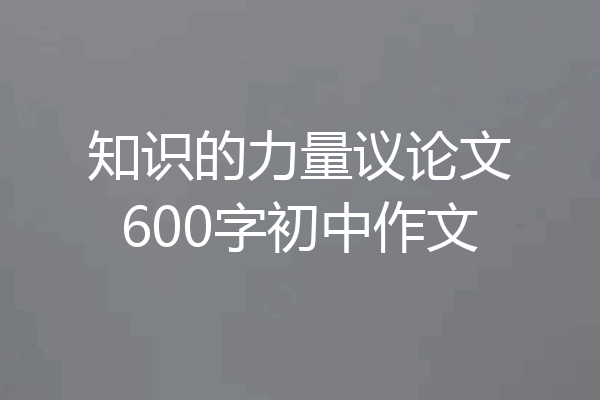 知识的力量议论文600字初中作文