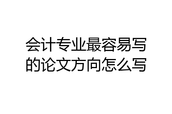 会计专业最容易写的论文方向怎么写