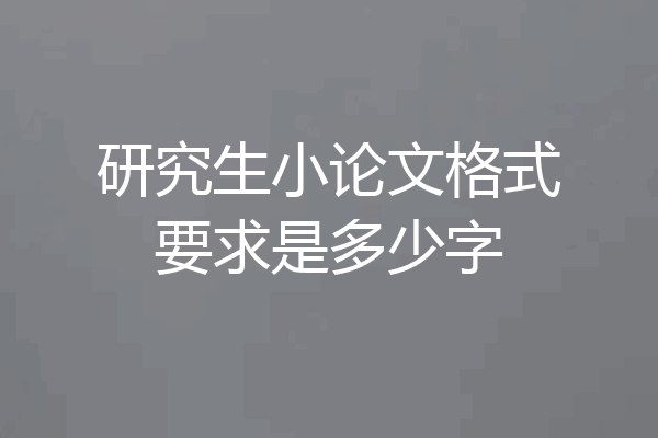 研究生小论文格式要求是多少字