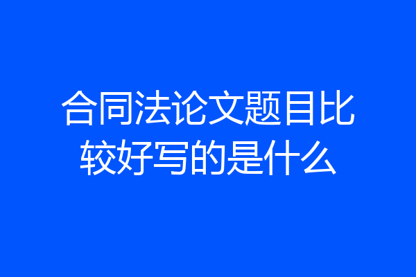 合同法论文题目比较好写的是什么
