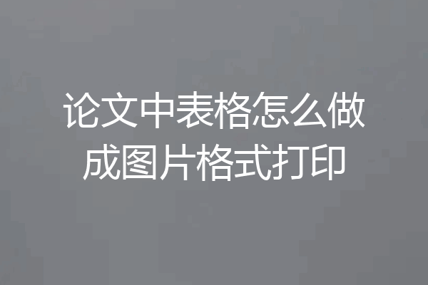 论文中表格怎么做成图片格式打印
