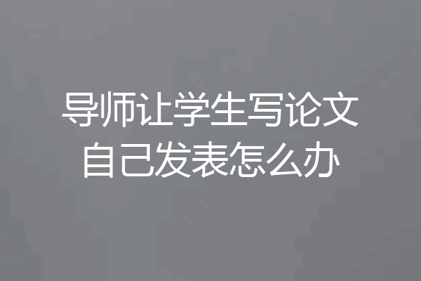 导师让学生写论文自己发表怎么办