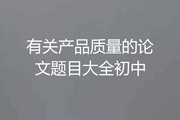 有关产品质量的论文题目大全初中