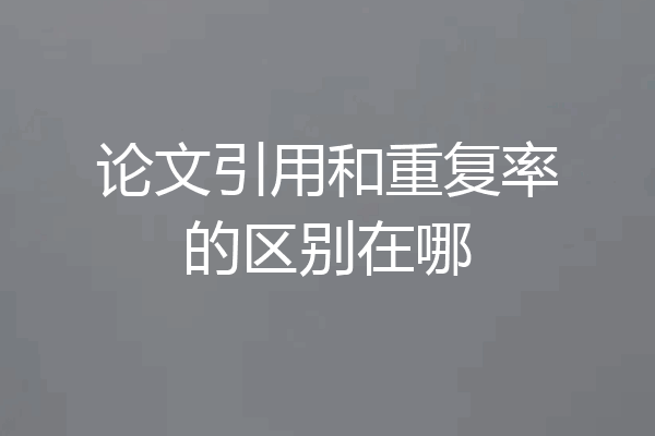 论文引用和重复率的区别在哪