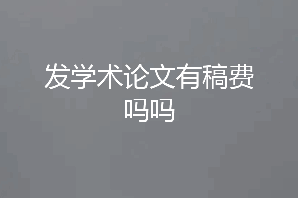 发学术论文有稿费吗吗