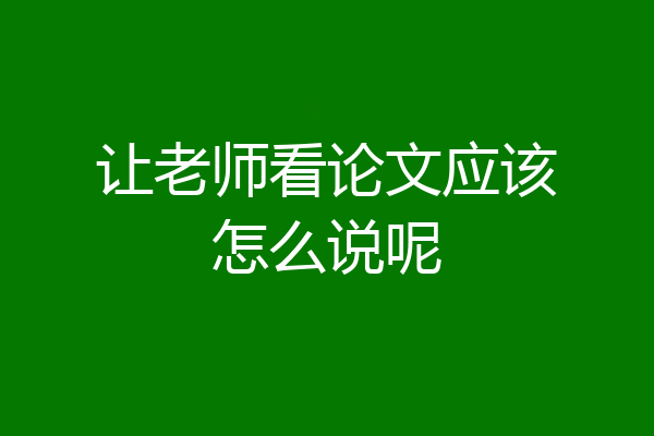 让老师看论文应该怎么说呢