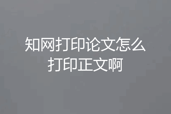 知网打印论文怎么打印正文啊