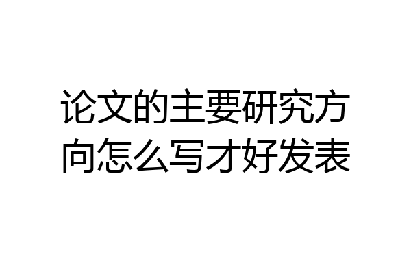 论文的主要研究方向怎么写才好发表