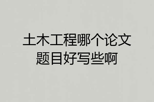 土木工程哪个论文题目好写些啊