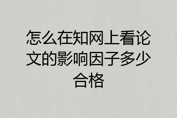 怎么在知网上看论文的影响因子多少合格
