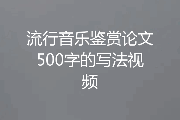 流行音乐鉴赏论文500字的写法视频