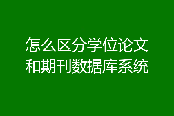 怎么区分学位论文和期刊数据库系统