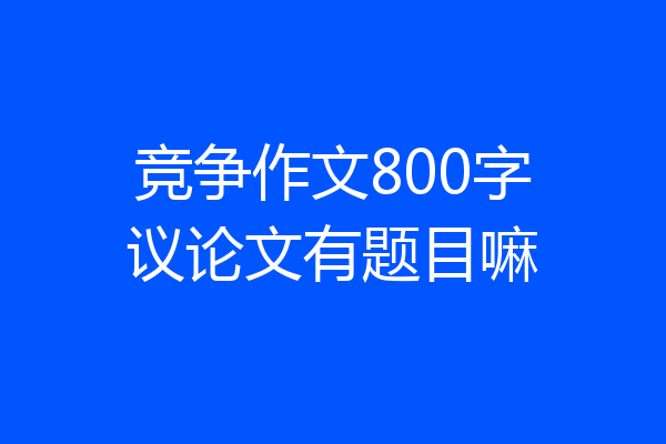 竞争作文800字议论文有题目嘛