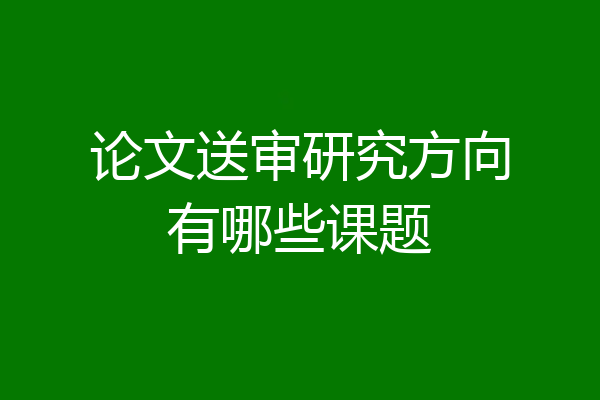 论文送审研究方向有哪些课题