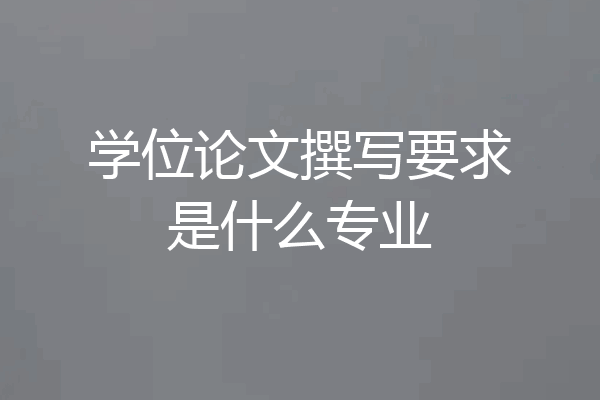 学位论文撰写要求是什么专业